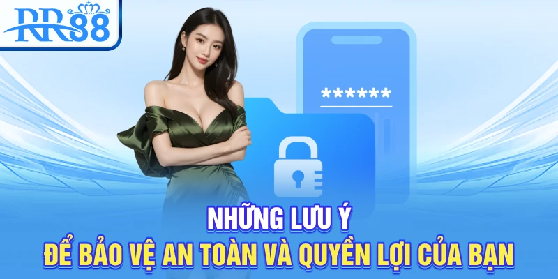 Những lưu ý để bảo vệ an toàn và quyền lợi của bạn